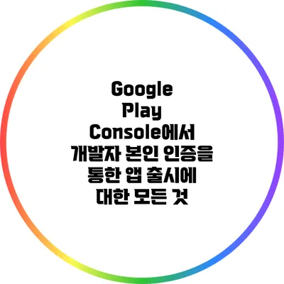 Google Play Console에서 개발자 본인 인증을 통한 앱 출시에 대한 모든 것