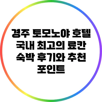 경주 토모노야 호텔: 국내 최고의 료칸 숙박 후기와 추천 포인트
