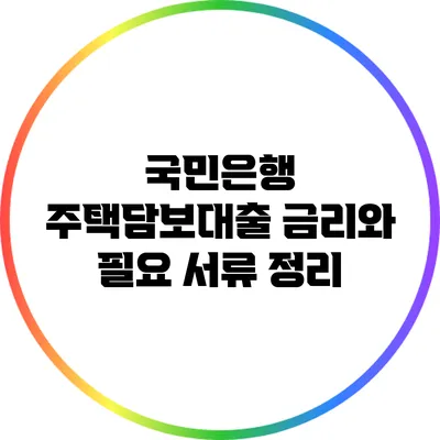 국민은행 주택담보대출 금리와 필요 서류 정리