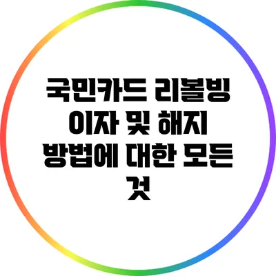 국민카드 리볼빙: 이자 및 해지 방법에 대한 모든 것