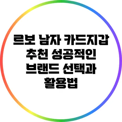 르보 남자 카드지갑 추천: 성공적인 브랜드 선택과 활용법