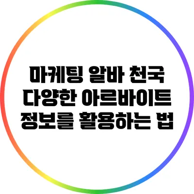 마케팅 알바 천국: 다양한 아르바이트 정보를 활용하는 법