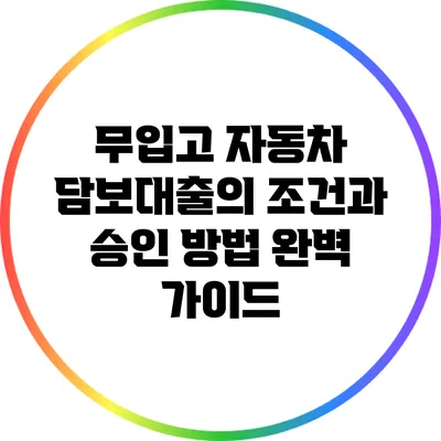 무입고 자동차 담보대출의 조건과 승인 방법 완벽 가이드