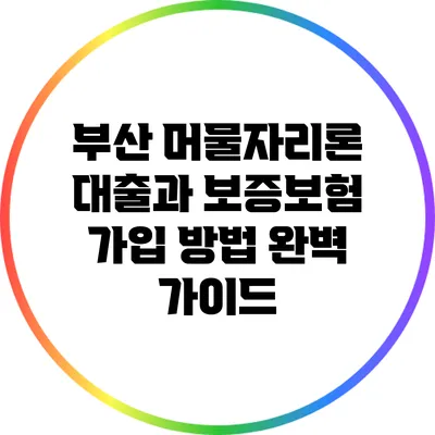 부산 머물자리론 대출과 보증보험 가입 방법 완벽 가이드