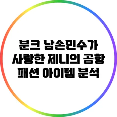 분크 남손민수가 사랑한 제니의 공항 패션 아이템 분석