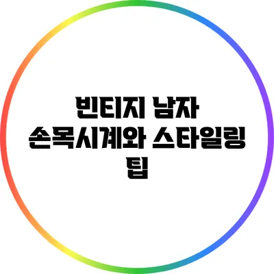 빈티지 남자 손목시계와 스타일링 팁