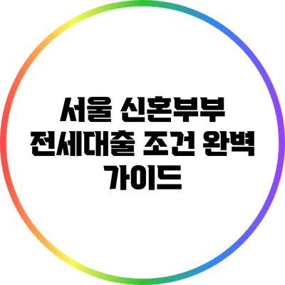 서울 신혼부부 전세대출 조건 완벽 가이드