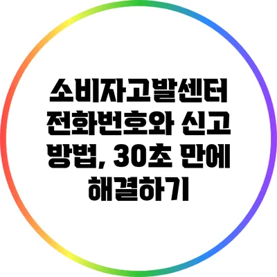 소비자고발센터 전화번호와 신고 방법, 30초 만에 해결하기