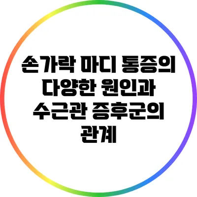 손가락 마디 통증의 다양한 원인과 수근관 증후군의 관계
