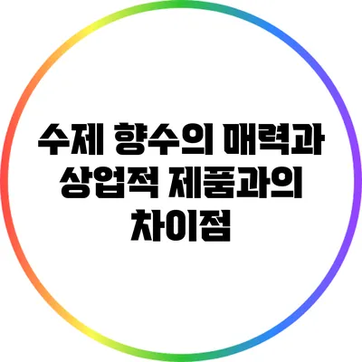 수제 향수의 매력과 상업적 제품과의 차이점