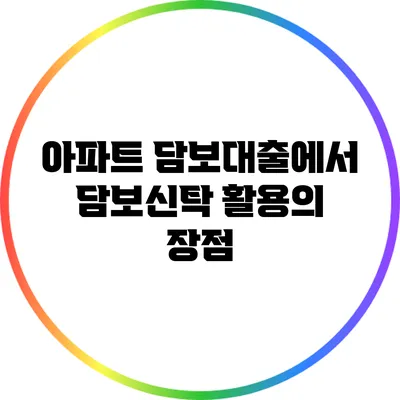 아파트 담보대출에서 담보신탁 활용의 장점