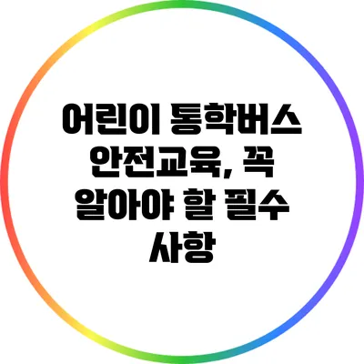 어린이 통학버스 안전교육, 꼭 알아야 할 필수 사항