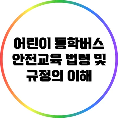 어린이 통학버스 안전교육: 법령 및 규정의 이해