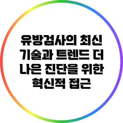 유방검사의 최신 기술과 트렌드: 더 나은 진단을 위한 혁신적 접근
