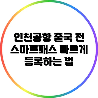 인천공항 출국 전 스마트패스 빠르게 등록하는 법