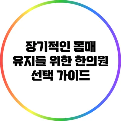 장기적인 몸매 유지를 위한 한의원 선택 가이드