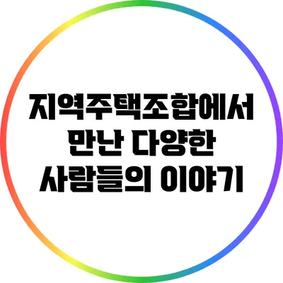 지역주택조합에서 만난 다양한 사람들의 이야기