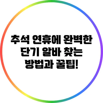 추석 연휴에 완벽한 단기 알바 찾는 방법과 꿀팁!