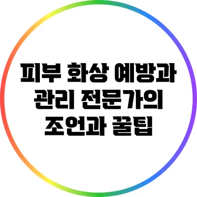 피부 화상 예방과 관리: 전문가의 조언과 꿀팁
