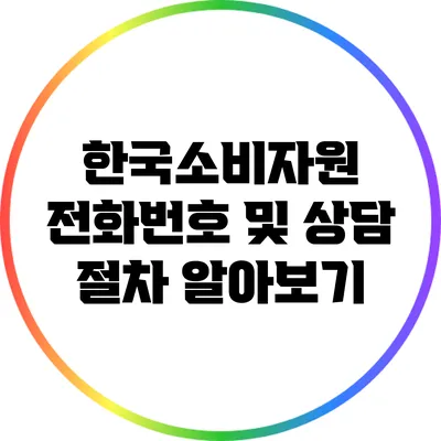 한국소비자원 전화번호 및 상담 절차 알아보기