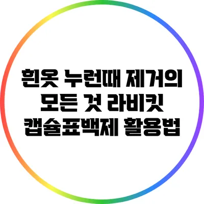 흰옷 누런때 제거의 모든 것: 라비킷 캡슐표백제 활용법