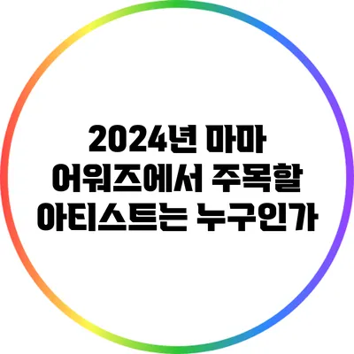 2024년 마마 어워즈에서 주목할 아티스트는 누구인가?