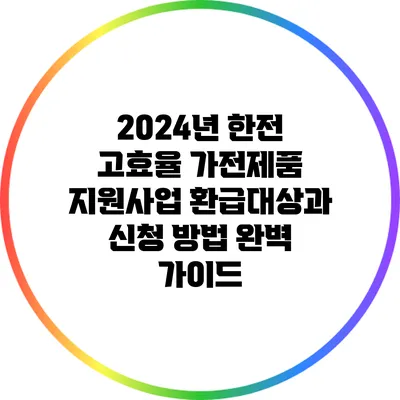 2024년 한전 고효율 가전제품 지원사업: 환급대상과 신청 방법 완벽 가이드