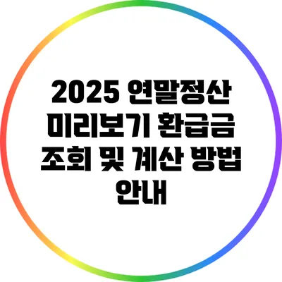 2025 연말정산 미리보기: 환급금 조회 및 계산 방법 안내