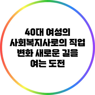 40대 여성의 사회복지사로의 직업 변화: 새로운 길을 여는 도전