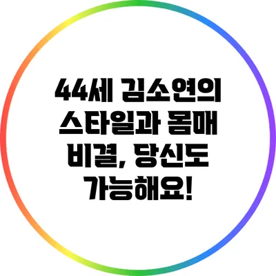44세 김소연의 스타일과 몸매 비결, 당신도 가능해요!