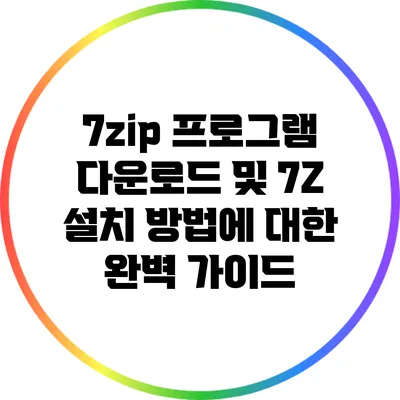 7zip 프로그램 다운로드 및 7Z 설치 방법에 대한 완벽 가이드