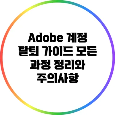 Adobe 계정 탈퇴 가이드: 모든 과정 정리와 주의사항