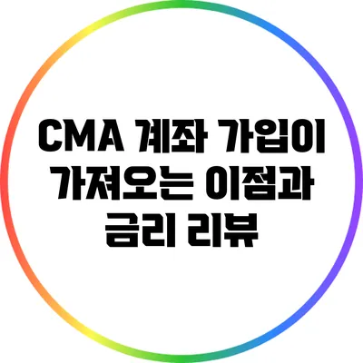 CMA 계좌 가입이 가져오는 이점과 금리 리뷰