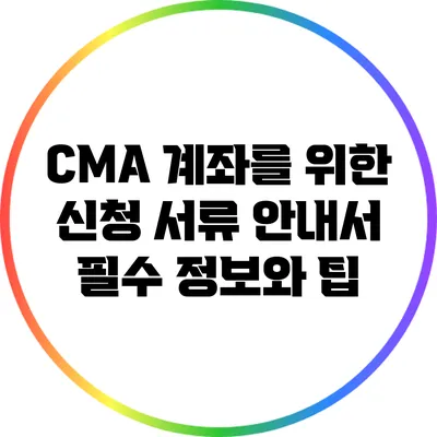 CMA 계좌를 위한 신청 서류 안내서: 필수 정보와 팁