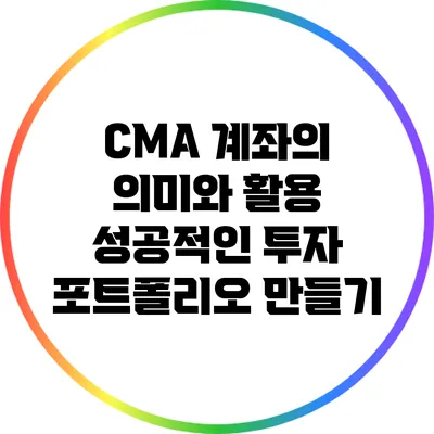 CMA 계좌의 의미와 활용: 성공적인 투자 포트폴리오 만들기