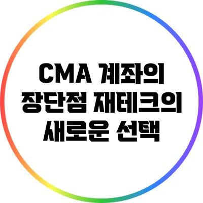 CMA 계좌의 장단점: 재테크의 새로운 선택