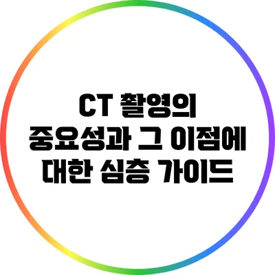 CT 촬영의 중요성과 그 이점에 대한 심층 가이드