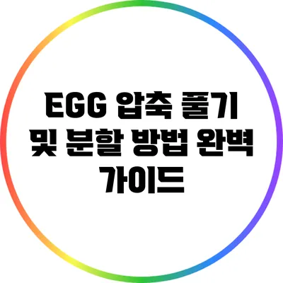 EGG 압축 풀기 및 분할 방법 완벽 가이드