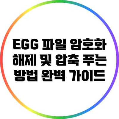 EGG 파일 암호화 해제 및 압축 푸는 방법 완벽 가이드