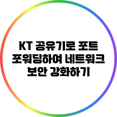 KT 공유기로 포트 포워딩하여 네트워크 보안 강화하기