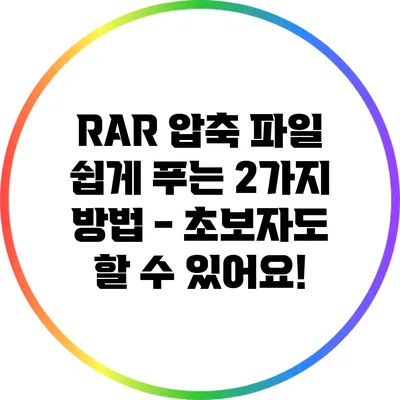 RAR 압축 파일 쉽게 푸는 2가지 방법 - 초보자도 할 수 있어요!