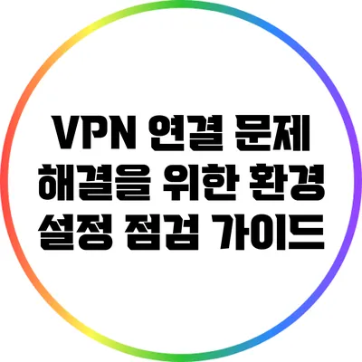 VPN 연결 문제 해결을 위한 환경 설정 점검 가이드