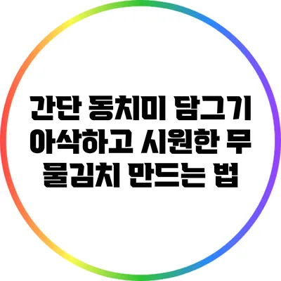 간단 동치미 담그기: 아삭하고 시원한 무 물김치 만드는 법