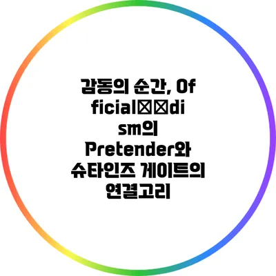 감동의 순간, Official髭男dism의 Pretender와 슈타인즈 게이트의 연결고리