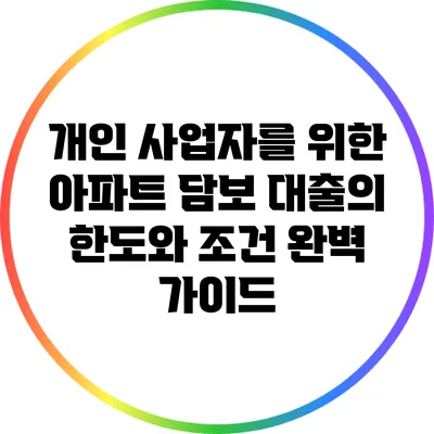 개인 사업자를 위한 아파트 담보 대출의 한도와 조건 완벽 가이드