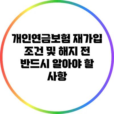 개인연금보험 재가입 조건 및 해지 전 반드시 알아야 할 사항