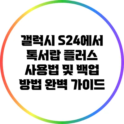 갤럭시 S24에서 톡서랍 플러스 사용법 및 백업 방법 완벽 가이드