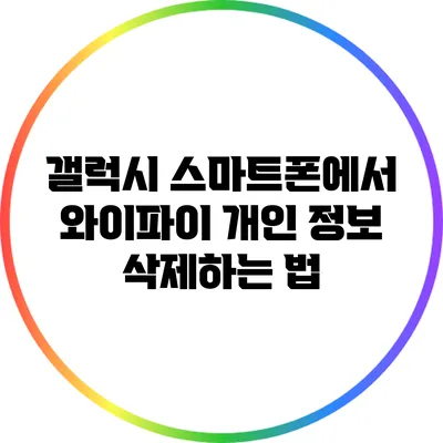 갤럭시 스마트폰에서 와이파이 개인 정보 삭제하는 법