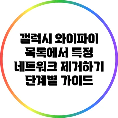 갤럭시 와이파이 목록에서 특정 네트워크 제거하기: 단계별 가이드