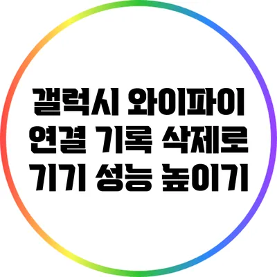 갤럭시 와이파이 연결 기록 삭제로 기기 성능 높이기